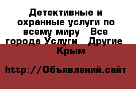 Детективные и охранные услуги по всему миру - Все города Услуги » Другие   . Крым